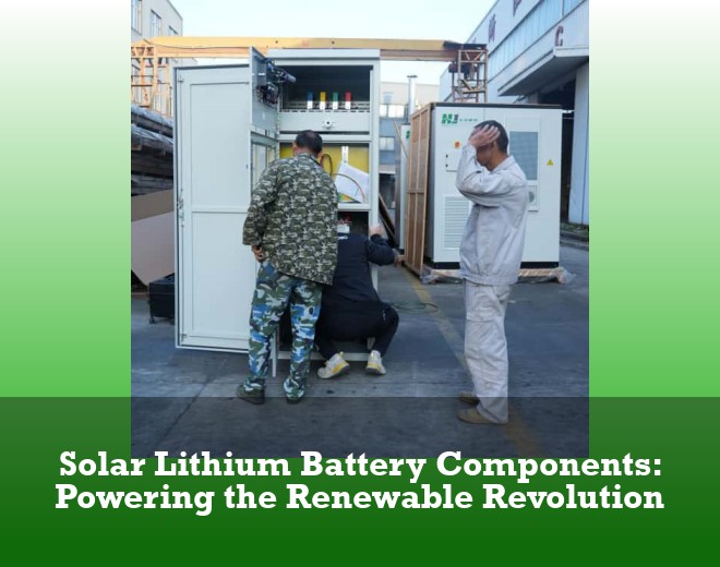 Solar Lithium Battery Components: Powering the Renewable Revolution